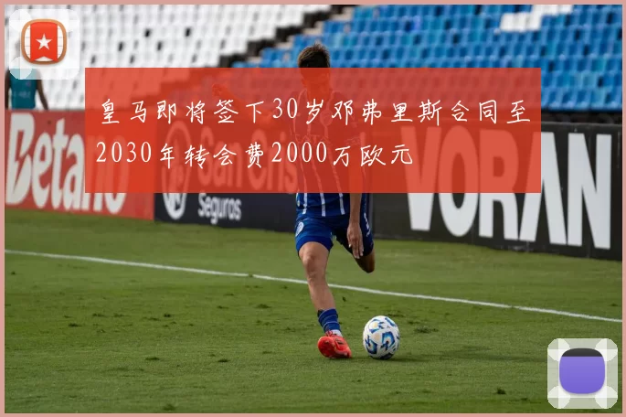 皇马即将签下30岁邓弗里斯合同至2030年转会费2000万欧元