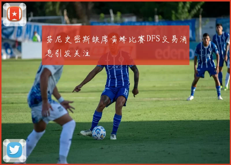 芬尼史密斯缺席黄蜂比赛DFS交易消息引发关注