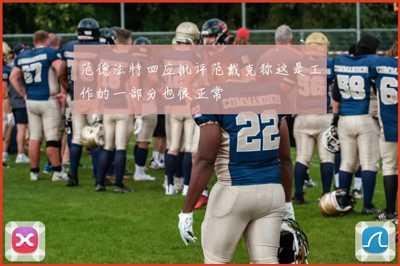 范德法特回应批评范戴克称这是工作的一部分也很正常