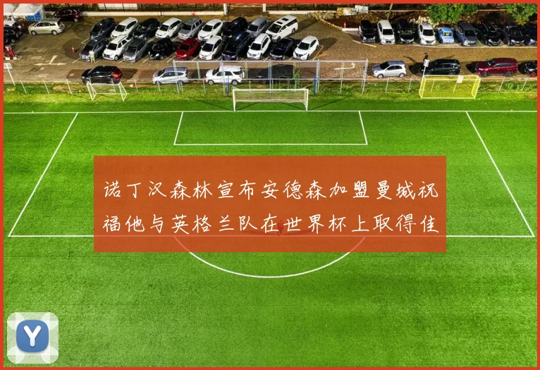 诺丁汉森林宣布安德森加盟曼城祝福他与英格兰队在世界杯上取得佳绩