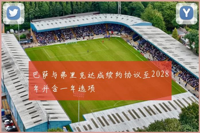 巴萨与弗里克达成续约协议至2028年并含一年选项