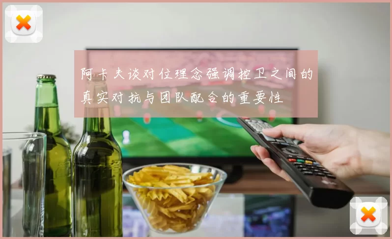 阿卡夫谈对位理念强调控卫之间的真实对抗与团队配合的重要性
