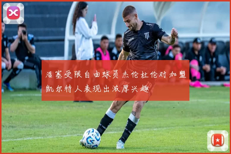 活塞受限自由球员杰伦杜伦对加盟凯尔特人表现出浓厚兴趣