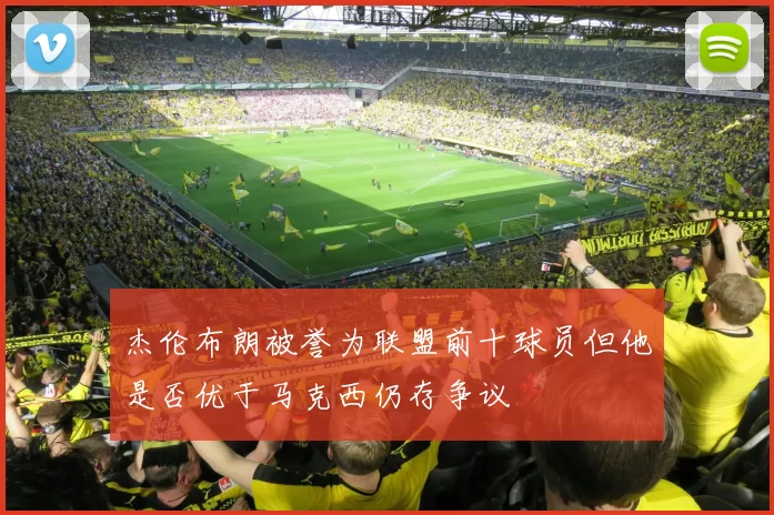 杰伦布朗被誉为联盟前十球员但他是否优于马克西仍存争议