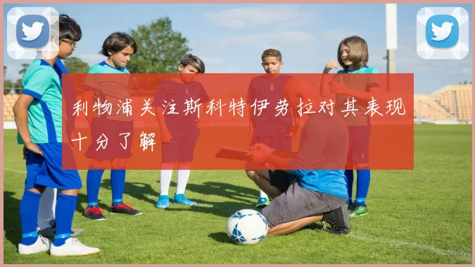 利物浦关注斯科特伊劳拉对其表现十分了解