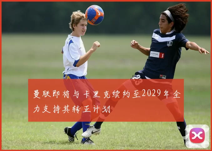 曼联即将与卡里克续约至2029年全力支持其转正计划