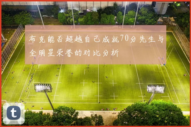 布克能否超越自己成就70分先生与全明星荣誉的对比分析